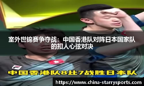 室外世锦赛争夺战：中国香港队对阵日本国家队的扣人心弦对决